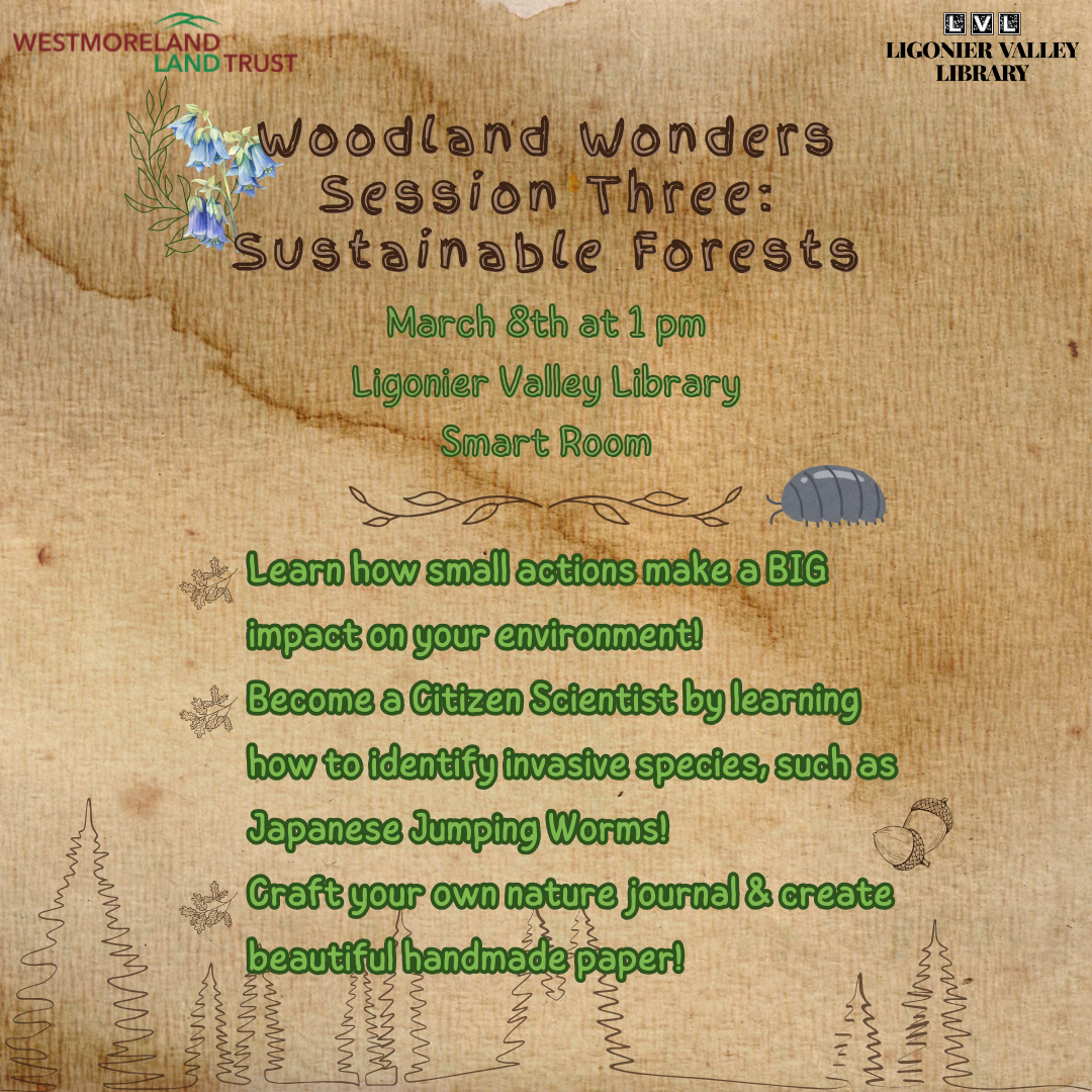 Woodland Wonders Session Three: Sustainable Forests. March 8th at 1 pm Ligonier Valley Library Smart Room. Learn how small actions make a BIG impact on your environment! Become a Citizen Scientist by learning how to identify invasive species.