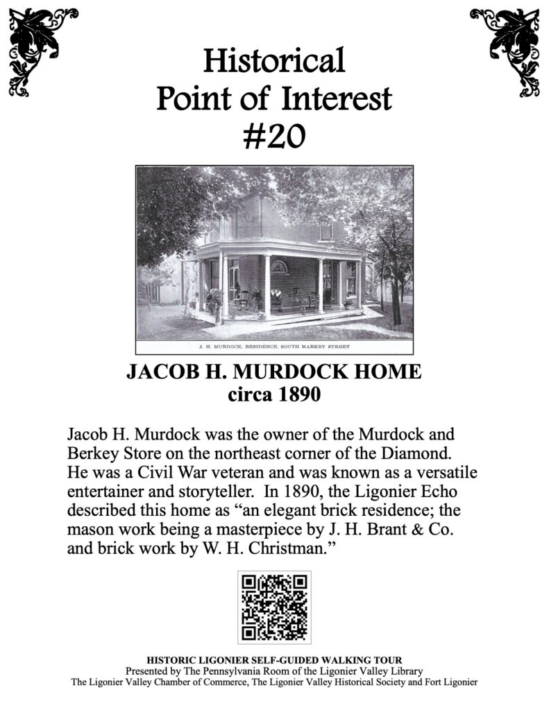 Jacob H. Murdock was the owner of the Murdock and Berkey Store on the northeast corner of the Diamond. He was a Civil War veteran and was known as a versatile entertainer and storyteller. In 1890, the Ligonier Echo described this home as “an elegant brick residence; the mason work being a masterpiece by J. H. Brant & Co. and brick work by W. H. Christman.”