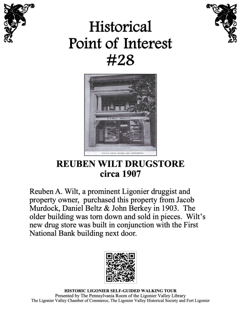 Reuben A. Wilt, a prominent Ligonier druggist and property owner, purchased this property from Jacob Murdock, Daniel Beltz & John Berkey in 1903. The older building was torn down and sold in pieces. Wilt’s new drug store was built in conjunction with the First National Bank building next door.
