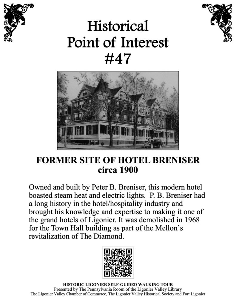 Owned and built by Peter B. Breniser, this modern hotel boasted steam heat and electric lights. P. B. Breniser had a long history in the hotel/hospitality industry and brought his knowledge and expertise to making it one of the grand hotels of Ligonier. It was demolished in 1968 for the Town Hall building as part of the Mellon’s revitalization of The Diamond.