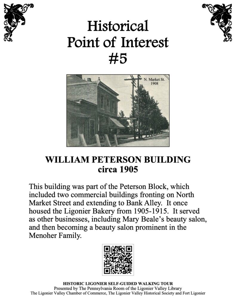 This building was part of the Peterson Block, which included two commercial buildings fronting on North Market Street and extending to Bank Alley. It once housed the Ligonier Bakery from 1905-1915. It served as other businesses, including Mary Beale’s beauty salon, and then becoming a beauty salon prominent in the Menoher Family. 